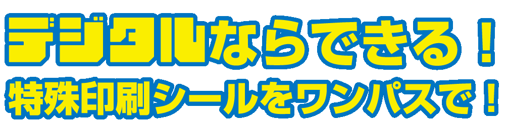 デジタルならできる！特殊印刷シールをワンパスで！